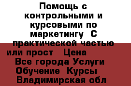 Помощь с контрольными и курсовыми по маркетингу. С практической частью или прост › Цена ­ 1 100 - Все города Услуги » Обучение. Курсы   . Владимирская обл.